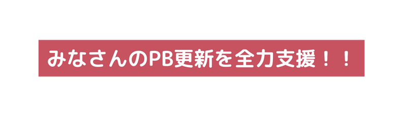 みなさんのPB更新を全力支援